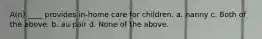 A(n) ____ provides in-home care for children. a. nanny c. Both of the above. b. au pair d. None of the above.