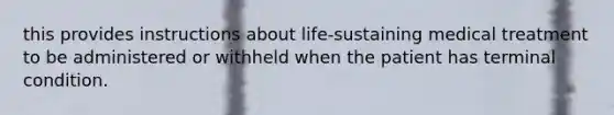 this provides instructions about life-sustaining medical treatment to be administered or withheld when the patient has terminal condition.