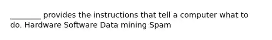 ________ provides the instructions that tell a computer what to do. Hardware Software Data mining Spam