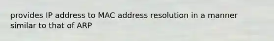 provides IP address to MAC address resolution in a manner similar to that of ARP