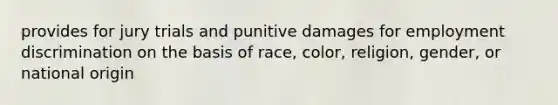 provides for jury trials and punitive damages for employment discrimination on the basis of race, color, religion, gender, or national origin