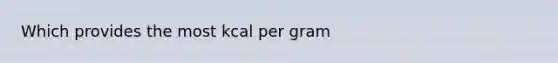 Which provides the most kcal per gram