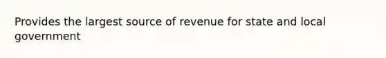 Provides the largest source of revenue for state and local government