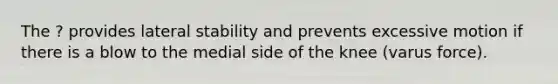 The ? provides lateral stability and prevents excessive motion if there is a blow to the medial side of the knee (varus force).