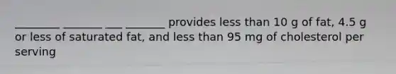 ________ _______ ___ _______ provides less than 10 g of fat, 4.5 g or less of saturated fat, and less than 95 mg of cholesterol per serving
