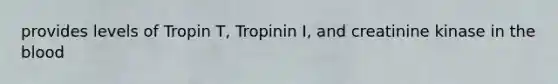 provides levels of Tropin T, Tropinin I, and creatinine kinase in the blood