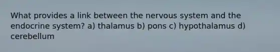 What provides a link between the nervous system and the endocrine system? a) thalamus b) pons c) hypothalamus d) cerebellum