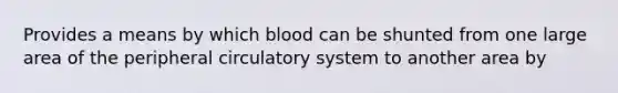 Provides a means by which blood can be shunted from one large area of the peripheral circulatory system to another area by