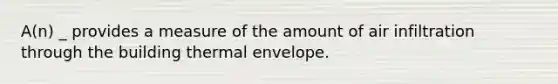 A(n) _ provides a measure of the amount of air infiltration through the building thermal envelope.