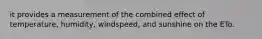 it provides a measurement of the combined effect of temperature, humidity, windspeed, and sunshine on the ETo.