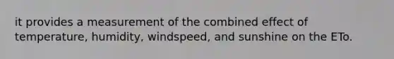 it provides a measurement of the combined effect of temperature, humidity, windspeed, and sunshine on the ETo.