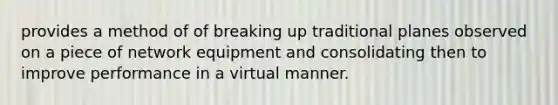 provides a method of of breaking up traditional planes observed on a piece of network equipment and consolidating then to improve performance in a virtual manner.