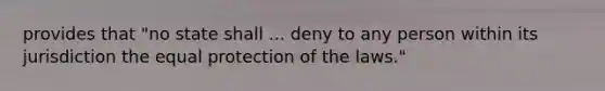 provides that "no state shall ... deny to any person within its jurisdiction the equal protection of the laws."