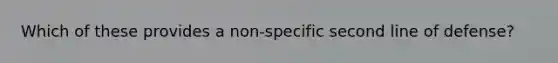 Which of these provides a non-specific second line of defense?
