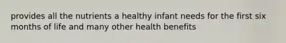 provides all the nutrients a healthy infant needs for the first six months of life and many other health benefits