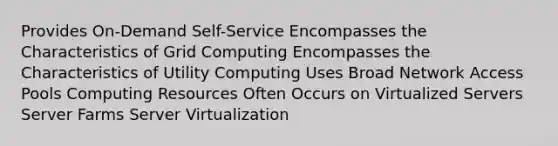 Provides On-Demand Self-Service Encompasses the Characteristics of Grid Computing Encompasses the Characteristics of Utility Computing Uses Broad Network Access Pools Computing Resources Often Occurs on Virtualized Servers Server Farms Server Virtualization