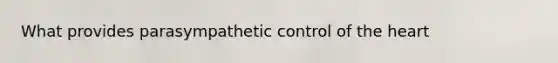 What provides parasympathetic control of the heart