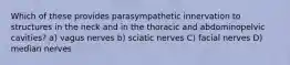 Which of these provides parasympathetic innervation to structures in the neck and in the thoracic and abdominopelvic cavities? a) vagus nerves b) sciatic nerves C) facial nerves D) median nerves