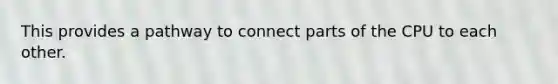 This provides a pathway to connect parts of the CPU to each other.