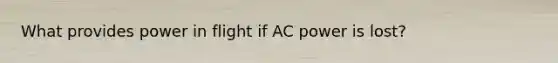 What provides power in flight if AC power is lost?