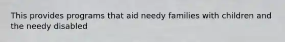 This provides programs that aid needy families with children and the needy disabled