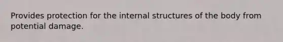 Provides protection for the internal structures of the body from potential damage.