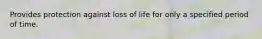 Provides protection against loss of life for only a specified period of time.