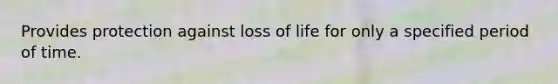 Provides protection against loss of life for only a specified period of time.