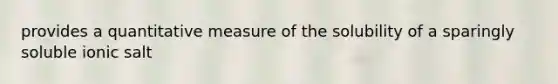 provides a quantitative measure of the solubility of a sparingly soluble ionic salt