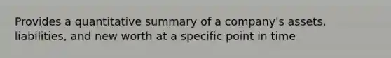 Provides a quantitative summary of a company's assets, liabilities, and new worth at a specific point in time