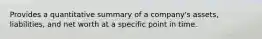 Provides a quantitative summary of a company's assets, liabilities, and net worth at a specific point in time.