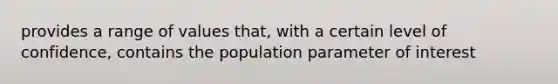 provides a range of values that, with a certain level of confidence, contains the population parameter of interest