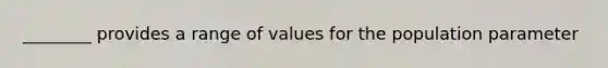 ________ provides a range of values for the population parameter