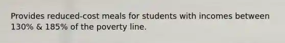 Provides reduced-cost meals for students with incomes between 130% & 185% of the poverty line.