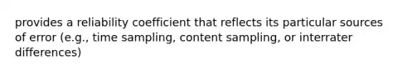 provides a reliability coefficient that reflects its particular sources of error (e.g., time sampling, content sampling, or interrater differences)