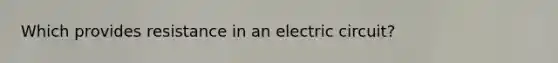 Which provides resistance in an electric circuit?