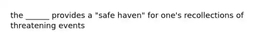 the ______ provides a "safe haven" for one's recollections of threatening events