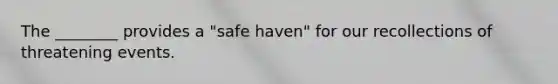 The ________ provides a "safe haven" for our recollections of threatening events.