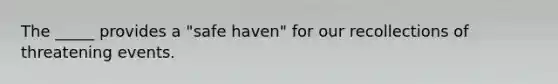 The _____ provides a "safe haven" for our recollections of threatening events.