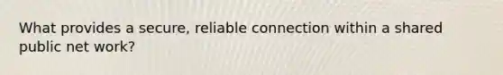 What provides a secure, reliable connection within a shared public net work?