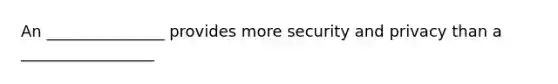 An _______________ provides more security and privacy than a _________________