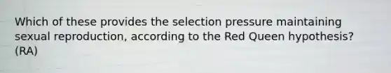 Which of these provides the selection pressure maintaining sexual reproduction, according to the Red Queen hypothesis? (RA)