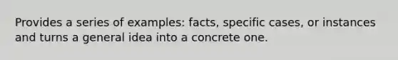 Provides a series of examples: facts, specific cases, or instances and turns a general idea into a concrete one.