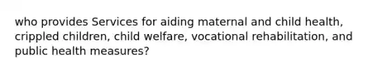 who provides Services for aiding maternal and child health, crippled children, child welfare, vocational rehabilitation, and public health measures?