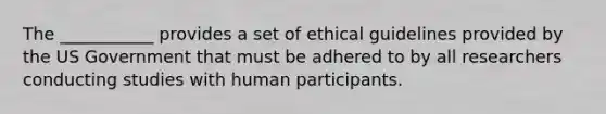 The ___________ provides a set of ethical guidelines provided by the US Government that must be adhered to by all researchers conducting studies with human participants.