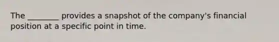 The ________ provides a snapshot of the company's financial position at a specific point in time.