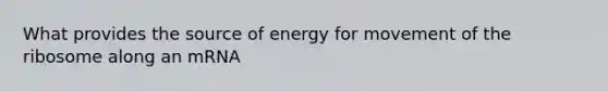 What provides the source of energy for movement of the ribosome along an mRNA