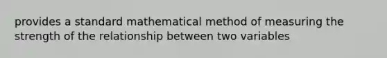 provides a standard mathematical method of measuring the strength of the relationship between two variables