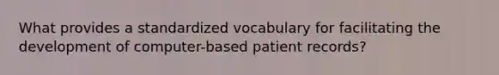 What provides a standardized vocabulary for facilitating the development of computer-based patient records?