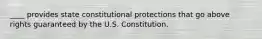 ____ provides state constitutional protections that go above rights guaranteed by the U.S. Constitution.